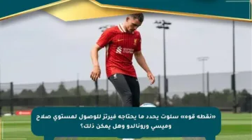 «نقطة قوة» سلوت يحدد ما يحتاجه فيرتز للوصول لمستوى صلاح وميسي ورونالدو وهل يمكن ذلك؟